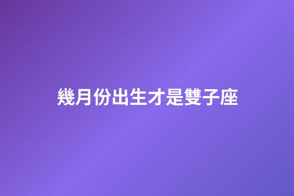 幾月份出生才是雙子座-第1張-星座運勢-玄機派