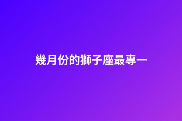 幾月份的獅子座最專一-第1張-星座運勢-玄機派