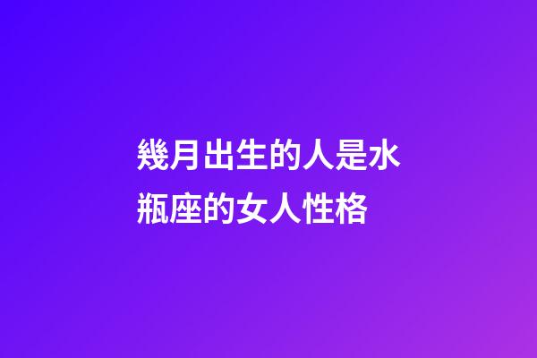 幾月出生的人是水瓶座的女人性格-第1張-星座運(yùn)勢(shì)-玄機(jī)派