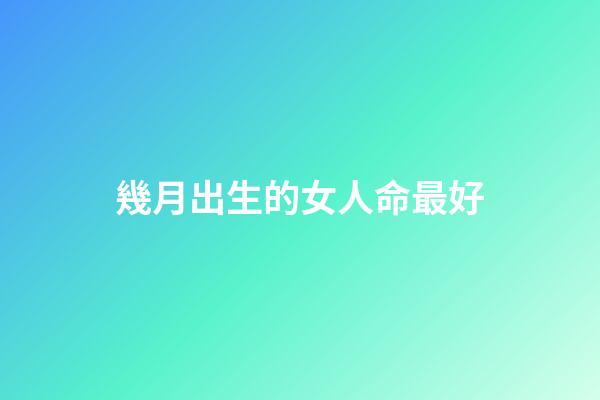 幾月出生的女人命最好