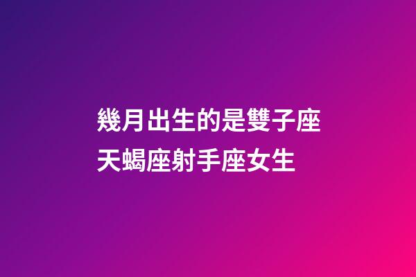 幾月出生的是雙子座天蝎座射手座女生-第1張-星座運勢-玄機派