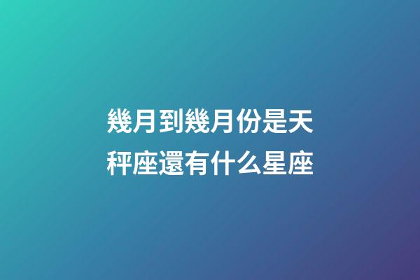 幾月到幾月份是天秤座還有什么星座-第1張-星座運勢-玄機派