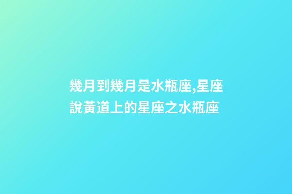 幾月到幾月是水瓶座,星座說黃道上的星座之水瓶座-第1張-觀點-玄機派