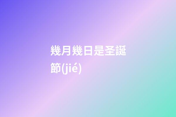 幾月幾日是圣誕節(jié)（圣誕節(jié)的象征意義）