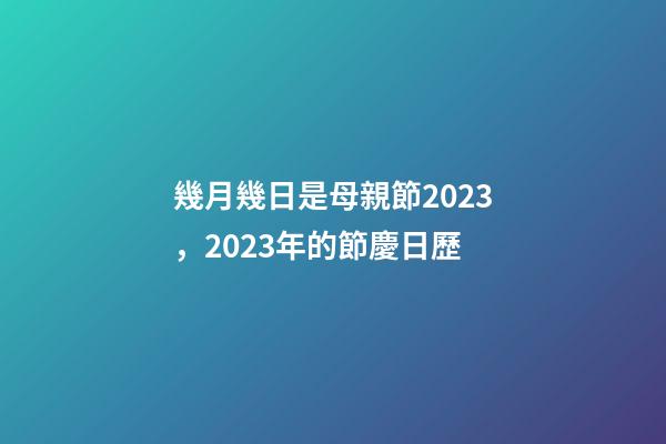 幾月幾日是母親節2023，2023年的節慶日歷-第1張-觀點-玄機派