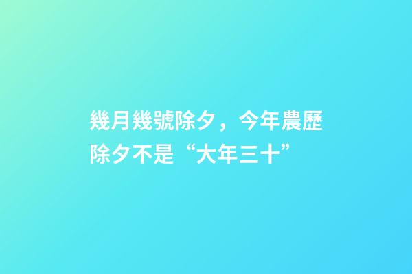幾月幾號除夕，今年農歷除夕不是“大年三十”-第1張-觀點-玄機派