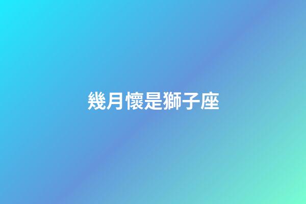 幾月懷是獅子座-第1張-星座運勢-玄機派