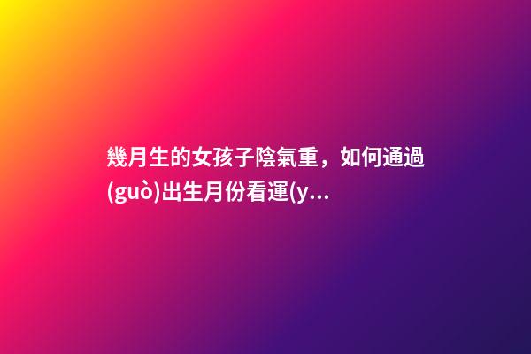 幾月生的女孩子陰氣重，如何通過(guò)出生月份看運(yùn)勢(shì)