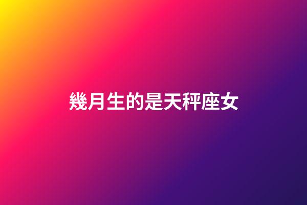 幾月生的是天秤座女-第1張-星座運勢-玄機派