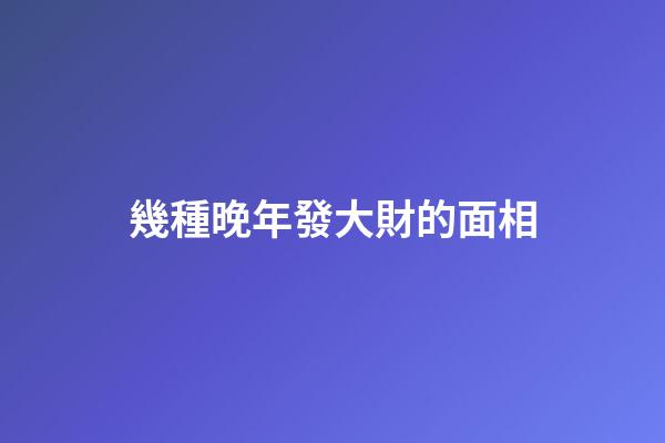 幾種晚年發大財的面相