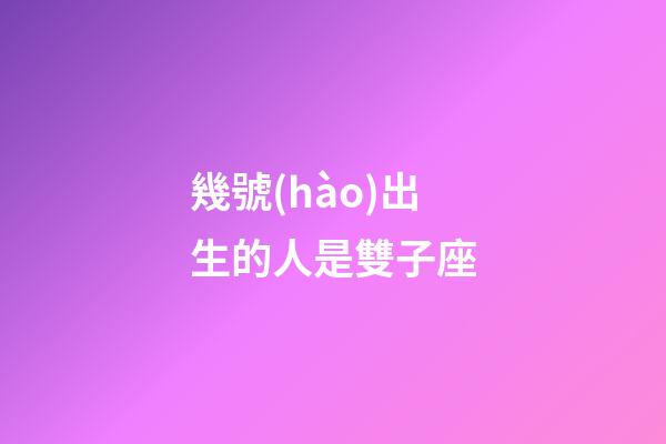 幾號(hào)出生的人是雙子座-第1張-星座運(yùn)勢-玄機(jī)派