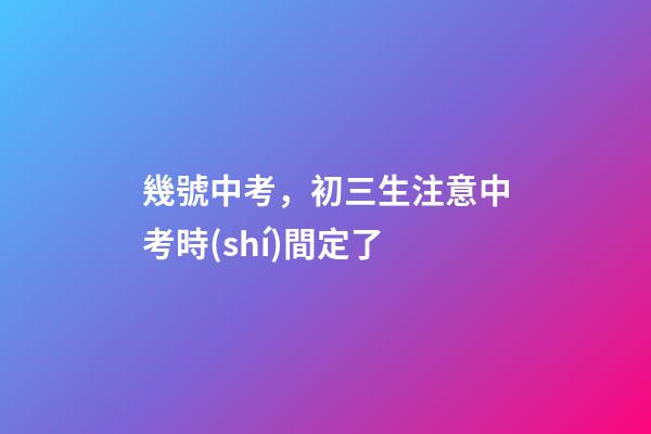 幾號中考，初三生注意中考時(shí)間定了-第1張-觀點(diǎn)-玄機(jī)派