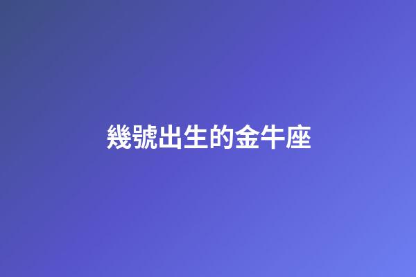 幾號出生的金牛座-第1張-星座運勢-玄機派