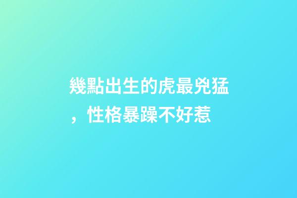 幾點出生的虎最兇猛，性格暴躁不好惹