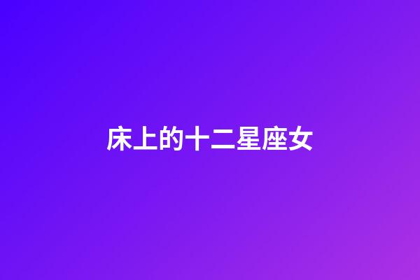 床上的十二星座女-第1張-星座運(yùn)勢(shì)-玄機(jī)派