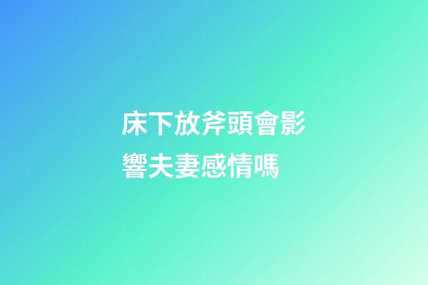床下放斧頭會影響夫妻感情嗎