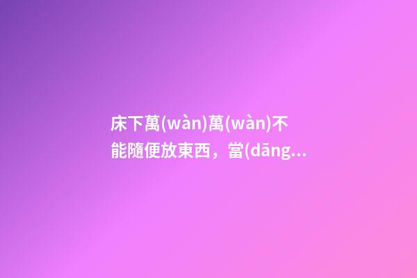 床下萬(wàn)萬(wàn)不能隨便放東西，當(dāng)心錢財(cái)散盡，背運(yùn)連連！