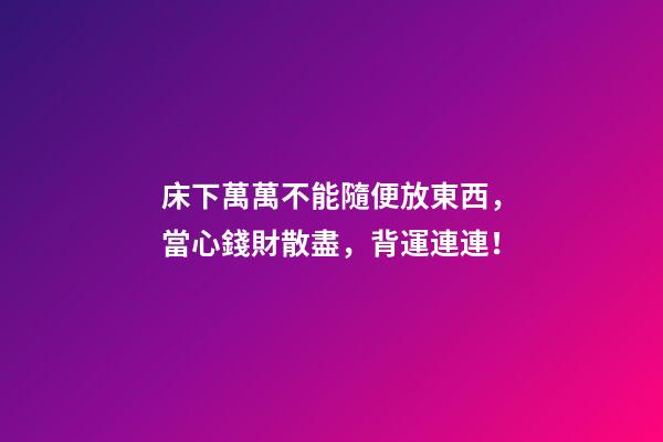 床下萬萬不能隨便放東西，當心錢財散盡，背運連連！