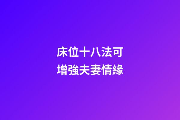 床位十八法可增強夫妻情緣