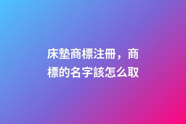 床墊商標注冊，商標的名字該怎么取