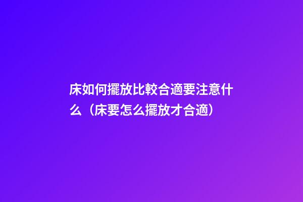 床如何擺放比較合適要注意什么（床要怎么擺放才合適）