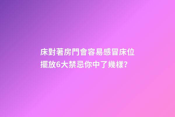 床對著房門會容易感冒床位擺放6大禁忌你中了幾樣？