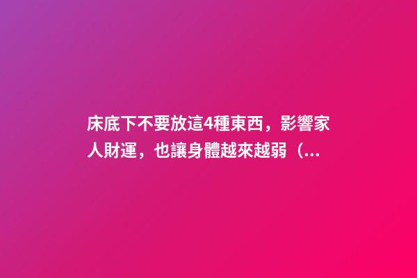 床底下不要放這4種東西，影響家人財運，也讓身體越來越弱（床上不能放什么東西影響財運）