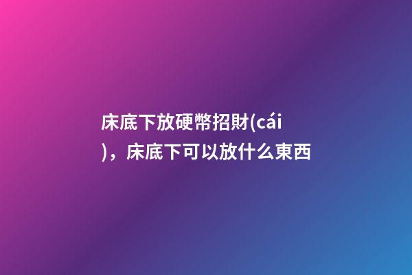 床底下放硬幣招財(cái)，床底下可以放什么東西