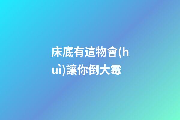 床底有這物會(huì)讓你倒大霉