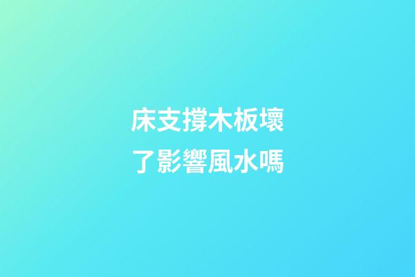 床支撐木板壞了影響風水嗎
