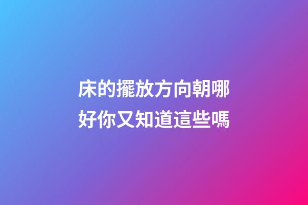 床的擺放方向朝哪好你又知道這些嗎