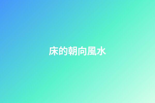 床的朝向風水（床的最吉利擺放方向）