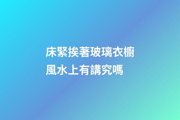 床緊挨著玻璃衣櫥風水上有講究嗎