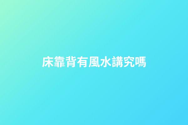 床靠背有風水講究嗎