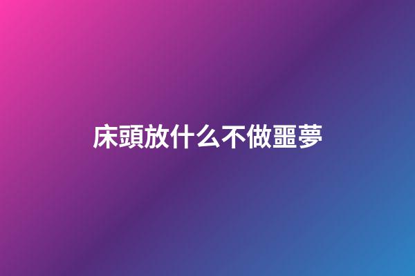 床頭放什么不做噩夢
