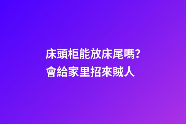 床頭柜能放床尾嗎？會給家里招來賊人