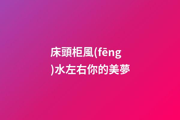 床頭柜風(fēng)水左右你的美夢