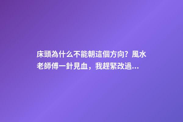 床頭為什么不能朝這個方向？風水老師傅一針見血，我趕緊改過來了