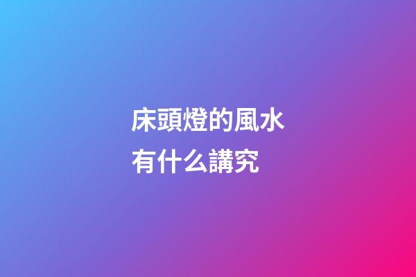 床頭燈的風水有什么講究
