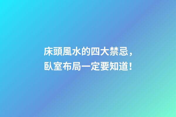床頭風水的四大禁忌，臥室布局一定要知道！
