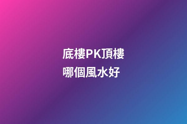 底樓PK頂樓哪個風水好