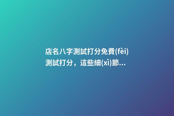 店名八字測試打分免費(fèi)測試打分，這些細(xì)節(jié)不可遺漏！-第1張-店鋪起名-玄機(jī)派