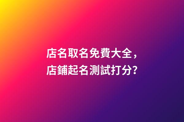 店名取名免費大全，店鋪起名測試打分？-第1張-店鋪起名-玄機派