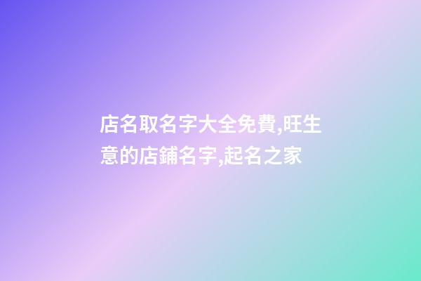店名取名字大全免費,旺生意的店鋪名字,起名之家