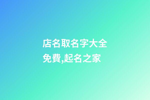 店名取名字大全免費,起名之家-第1張-店鋪起名-玄機派