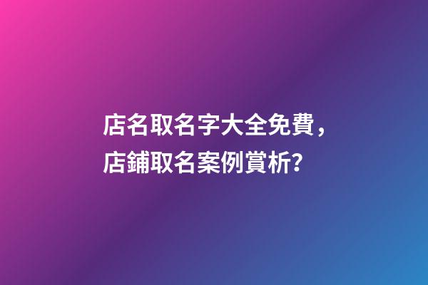 店名取名字大全免費，店鋪取名案例賞析？