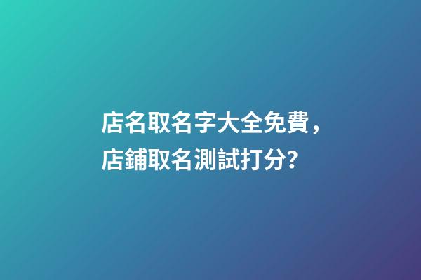 店名取名字大全免費，店鋪取名測試打分？-第1張-店鋪起名-玄機派