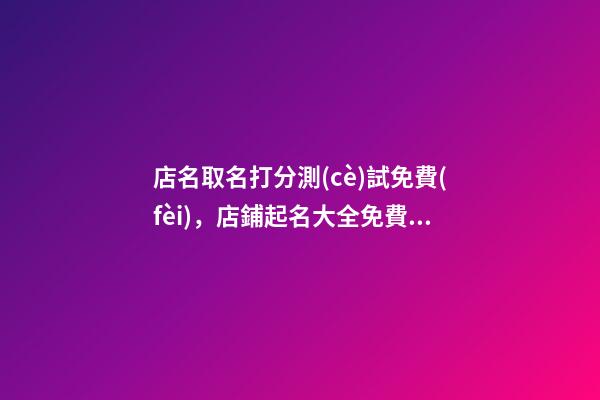 店名取名打分測(cè)試免費(fèi)，店鋪起名大全免費(fèi)-第1張-店鋪起名-玄機(jī)派