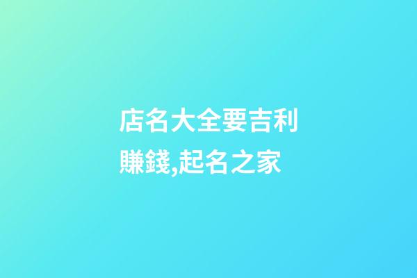 店名大全要吉利賺錢,起名之家-第1張-店鋪起名-玄機派