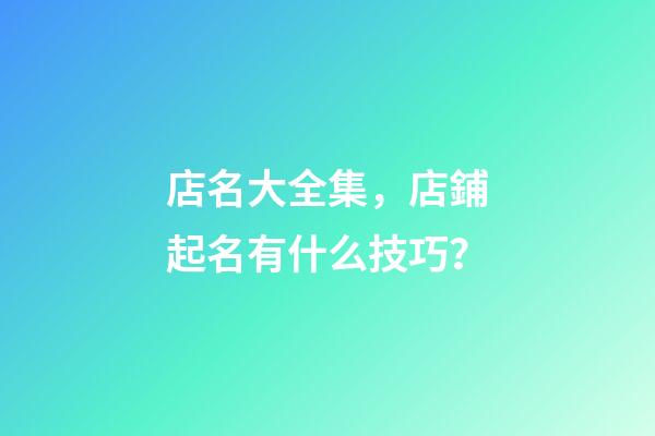 店名大全集，店鋪起名有什么技巧？